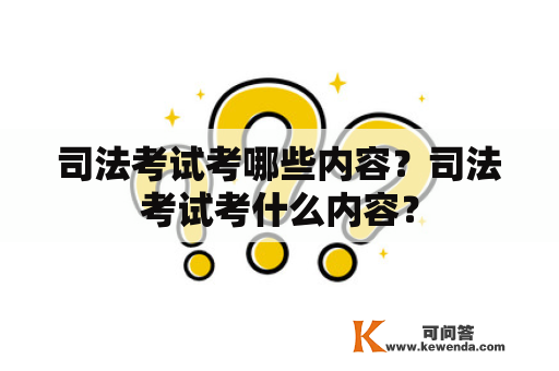 司法考试考哪些内容？司法考试考什么内容？