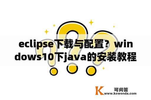 eclipse下载与配置？windows10下java的安装教程？