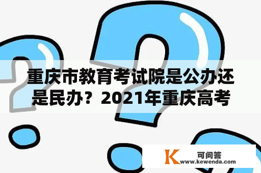 重庆市教育考试院是公办还是民办？2021年重庆高考平均分？
