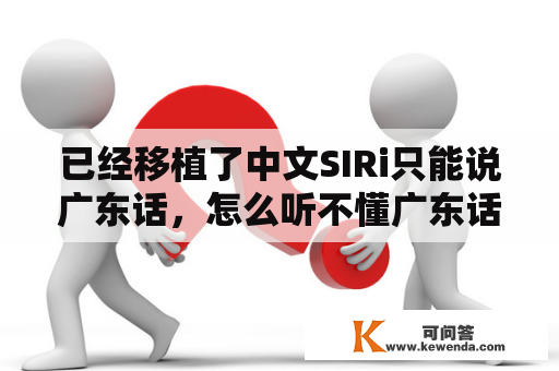 已经移植了中文SIRi只能说广东话，怎么听不懂广东话？求高手？ai用的什么语言？