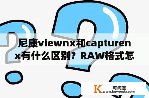 尼康viewnx和capturenx有什么区别？RAW格式怎么降噪？