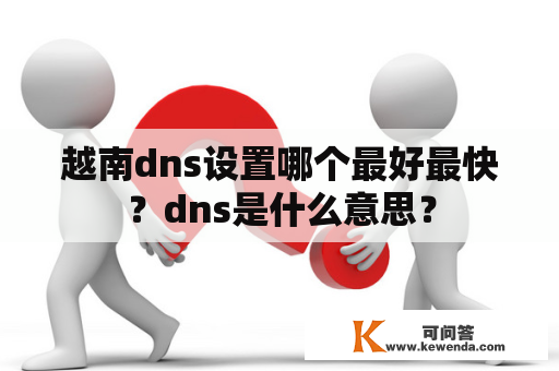 越南dns设置哪个最好最快？dns是什么意思？