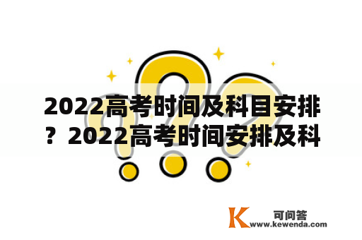 2022高考时间及科目安排？2022高考时间安排及科目？