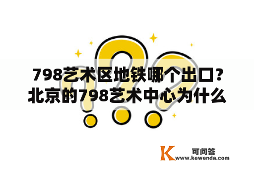 798艺术区地铁哪个出口？北京的798艺术中心为什么叫798？