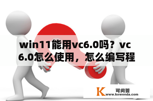 win11能用vc6.0吗？vc 6.0怎么使用，怎么编写程序？