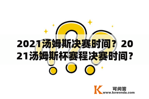 2021汤姆斯决赛时间？2021汤姆斯杯赛程决赛时间？