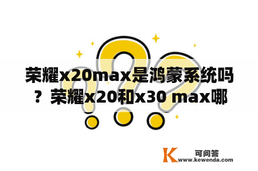 荣耀x20max是鸿蒙系统吗？荣耀x20和x30 max哪个好？