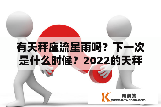 有天秤座流星雨吗？下一次是什么时候？2022的天秤座流星雨在什么时候？