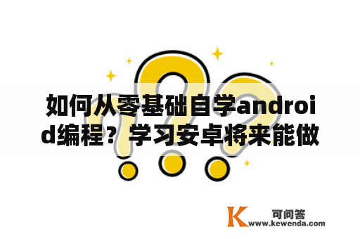 如何从零基础自学android编程？学习安卓将来能做什么？android从零开始