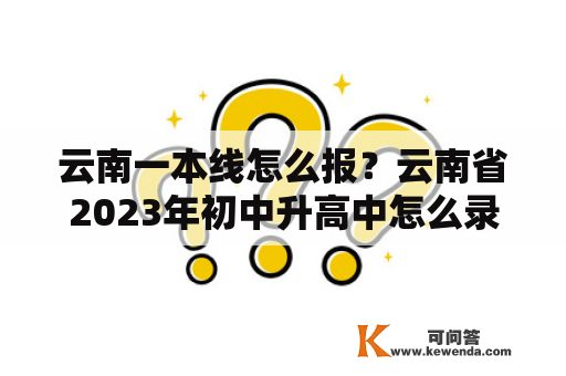 云南一本线怎么报？云南省2023年初中升高中怎么录取？