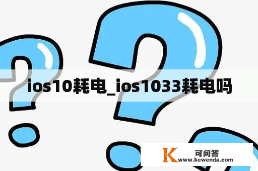 ios10耗电_ios1033耗电吗