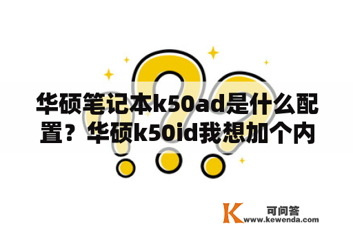 华硕笔记本k50ad是什么配置？华硕k50id我想加个内存条，但不知道加哪种？