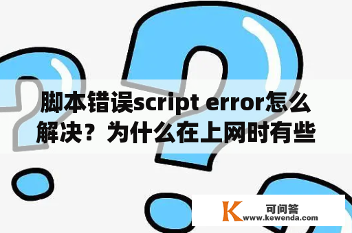 脚本错误script error怎么解决？为什么在上网时有些网页打不开，浏览器总显示“SCRIPT ERROR”?装了MICROSOFT VM后缓解一点但还是不正常？
