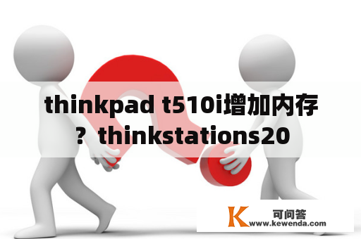 thinkpad t510i增加内存？thinkstations20