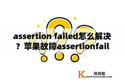 assertion failed怎么解决？苹果故障assertionfailed是什么原因？