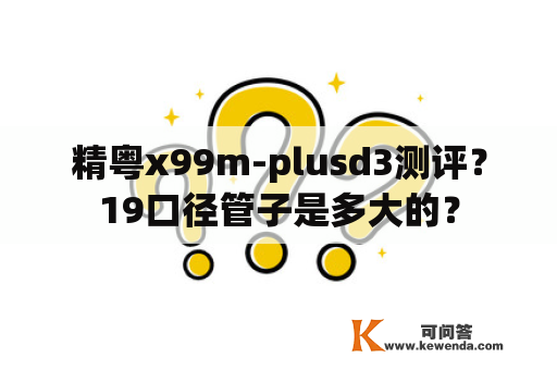 精粤x99m-plusd3测评？19口径管子是多大的？