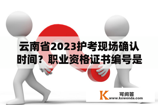 云南省2023护考现场确认时间？职业资格证书编号是怎么来的？