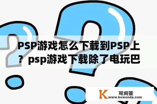 PSP游戏怎么下载到PSP上？psp游戏下载除了电玩巴士，还有什么地方有下载？