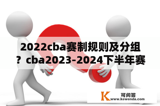 2022cba赛制规则及分组？cba2023-2024下半年赛程表？