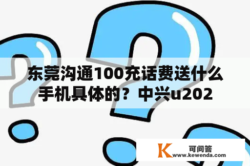 东莞沟通100充话费送什么手机具体的？中兴u202