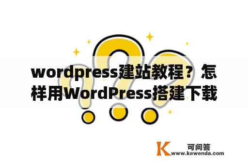 wordpress建站教程？怎样用WordPress搭建下载站？