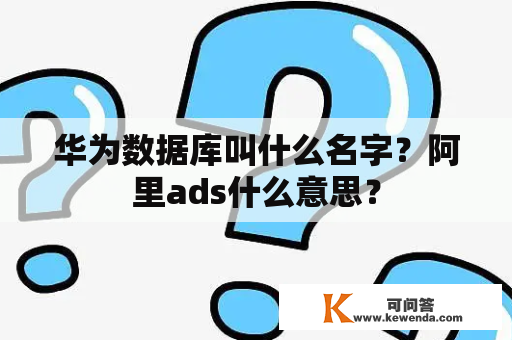 华为数据库叫什么名字？阿里ads什么意思？