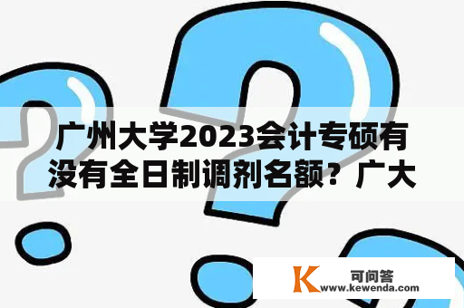 广州大学2023会计专硕有没有全日制调剂名额？广大金专2023年招多少名？