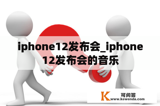 iphone12发布会_iphone12发布会的音乐