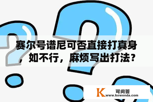 赛尔号谱尼可否直接打真身，如不行，麻烦写出打法？赛尔号谱尼真身哪几条命PP无限？