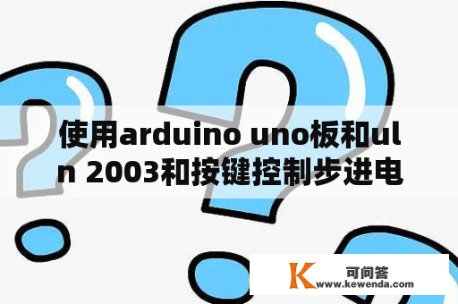 使用arduino uno板和uln 2003和按键控制步进电机旋转。程序如下 #inclu？arduino怎么控制电机转角？