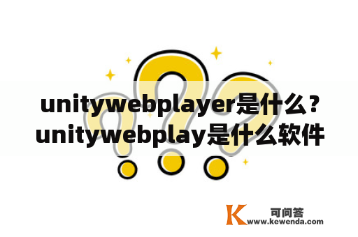 unitywebplayer是什么？unitywebplay是什么软件？