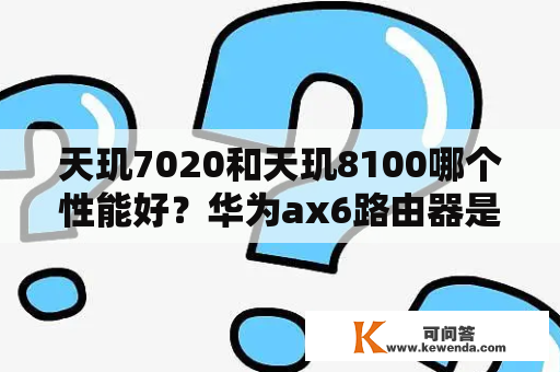 天玑7020和天玑8100哪个性能好？华为ax6路由器是双核还是四核？