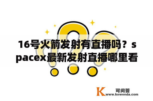 16号火箭发射有直播吗？spacex最新发射直播哪里看？