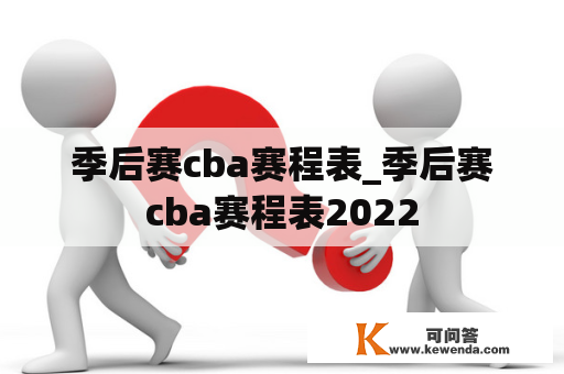 季后赛cba赛程表_季后赛cba赛程表2022