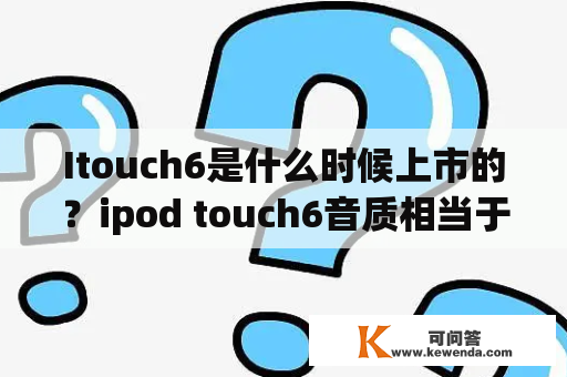 Itouch6是什么时候上市的？ipod touch6音质相当于什么播放器？