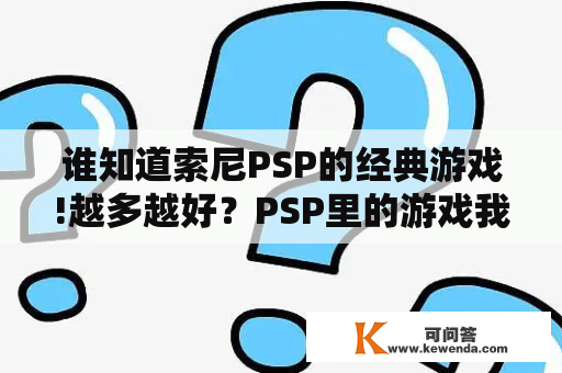 谁知道索尼PSP的经典游戏!越多越好？PSP里的游戏我删了，存档怎么办，可以随便删吗？