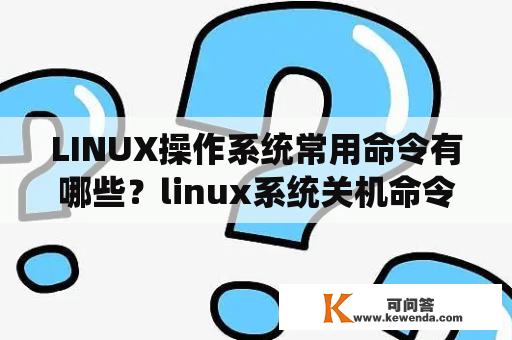 LINUX操作系统常用命令有哪些？linux系统关机命令是什么？