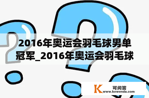 2016年奥运会羽毛球男单冠军_2016年奥运会羽毛球男单决赛冠军