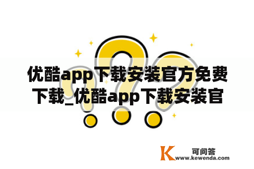 优酷app下载安装官方免费下载_优酷app下载安装官方免费下载腾讯视频