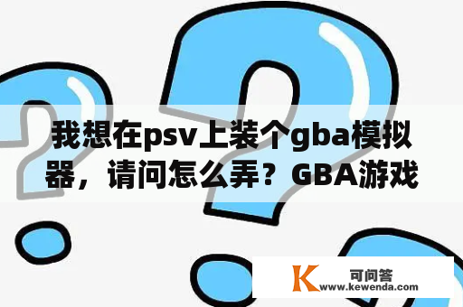 我想在psv上装个gba模拟器，请问怎么弄？GBA游戏怎么在PSP里玩？