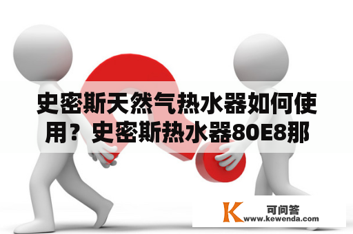 史密斯天然气热水器如何使用？史密斯热水器80E8那年上市？