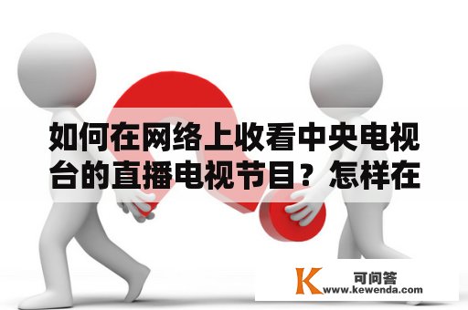 如何在网络上收看中央电视台的直播电视节目？怎样在网上收看到CCTV的电视台的节目，具体步骤怎样操作？