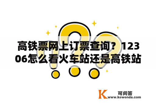 高铁票网上订票查询？12306怎么看火车站还是高铁站？