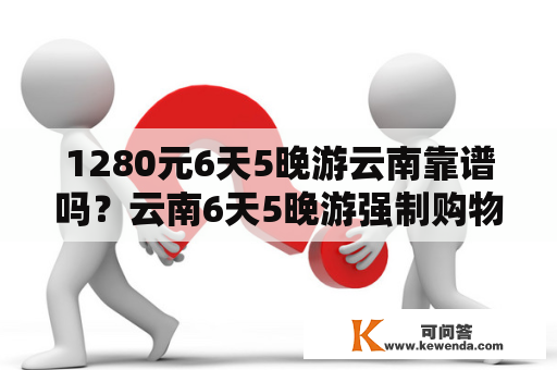 1280元6天5晚游云南靠谱吗？云南6天5晚游强制购物吗？