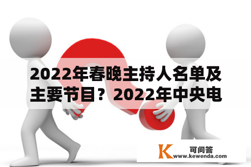 2022年春晚主持人名单及主要节目？2022年中央电视台春晚主题？