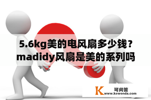 5.6kg美的电风扇多少钱？madidy风扇是美的系列吗？