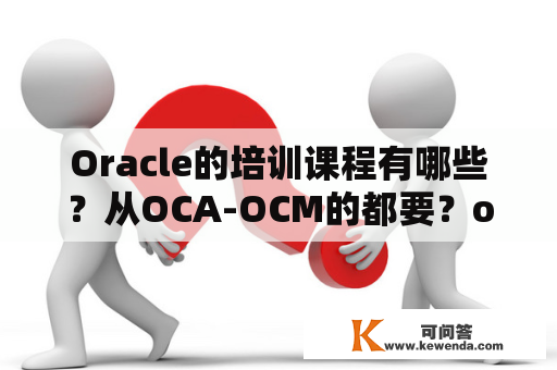 Oracle的培训课程有哪些？从OCA-OCM的都要？oracle证书报考流程？