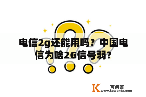 电信2g还能用吗？中国电信为啥2G信号弱？