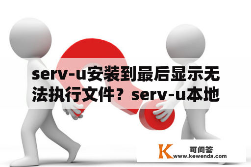 serv-u安装到最后显示无法执行文件？serv-u本地服务启动不起来？