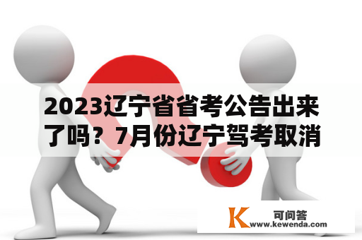 2023辽宁省省考公告出来了吗？7月份辽宁驾考取消学时了嘛？